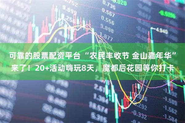 可靠的股票配资平台 “农民丰收节 金山嘉年华”来了！20+活动嗨玩8天，魔都后花园等你打卡