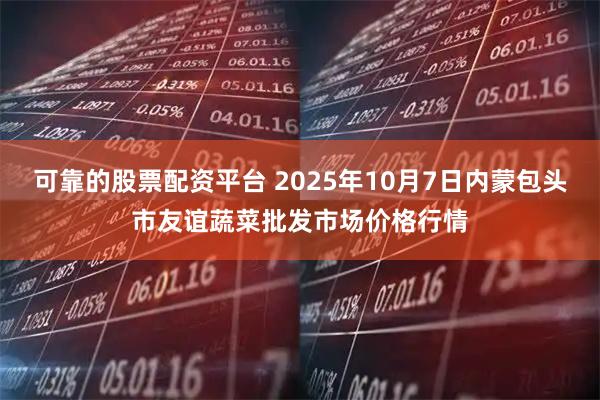 可靠的股票配资平台 2025年10月7日内蒙包头市友谊蔬菜批发市场价格行情