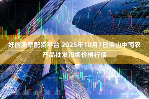 好的股票配资平台 2025年10月7日佛山中南农产品批发市场价格行情