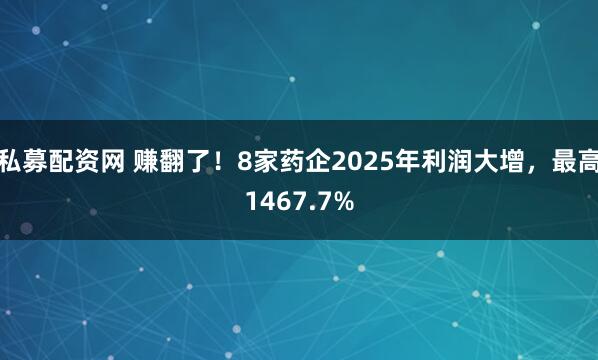 私募配资网 赚翻了！8家药企2025年利润大增，最高1467.7%