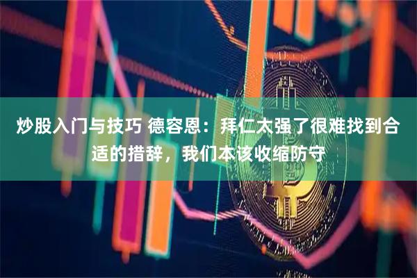炒股入门与技巧 德容恩:拜仁太强了很难找到合适的措辞,我们本该收缩防守