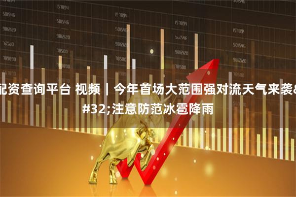 配资查询平台 视频|今年首场大范围强对流天气来袭 注意防范冰雹降雨