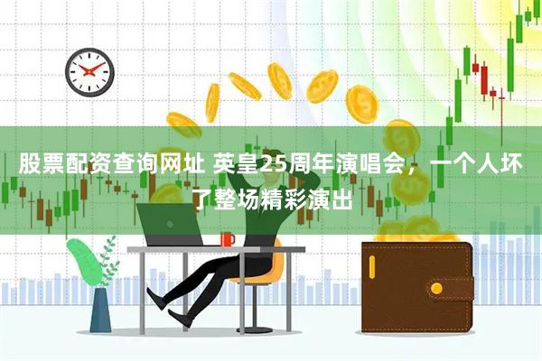 股票配资查询网址 英皇25周年演唱会，一个人坏了整场精彩演出