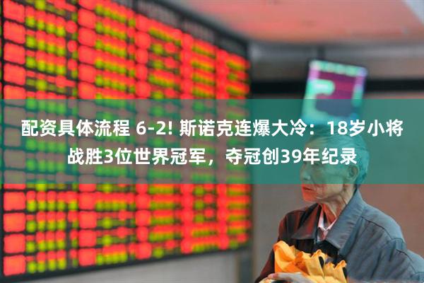 配资具体流程 6-2! 斯诺克连爆大冷:18岁小将战胜3位世界冠军,夺冠创39年纪录