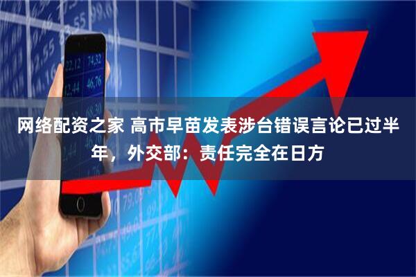 网络配资之家 高市早苗发表涉台错误言论已过半年，外交部：责任完全在日方