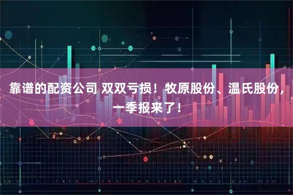 靠谱的配资公司 双双亏损！牧原股份、温氏股份，一季报来了！